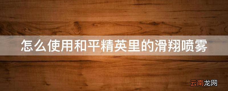 怎么使用和平精英里的滑翔喷雾