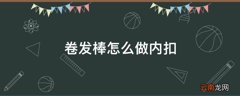 卷发棒怎么做内扣