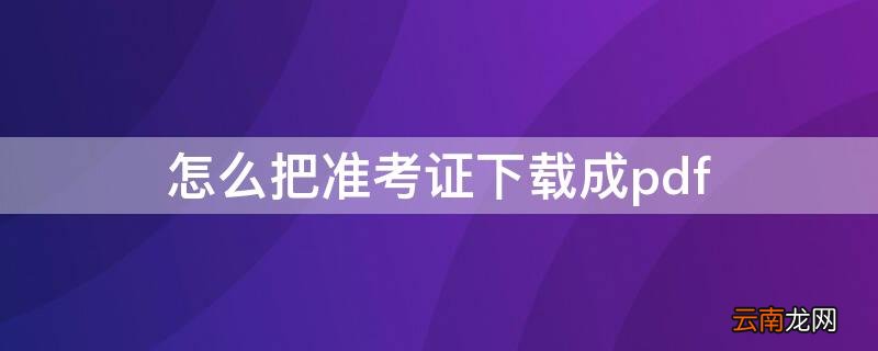 怎么把准考证下载成pdf 怎么将准考证下载下来