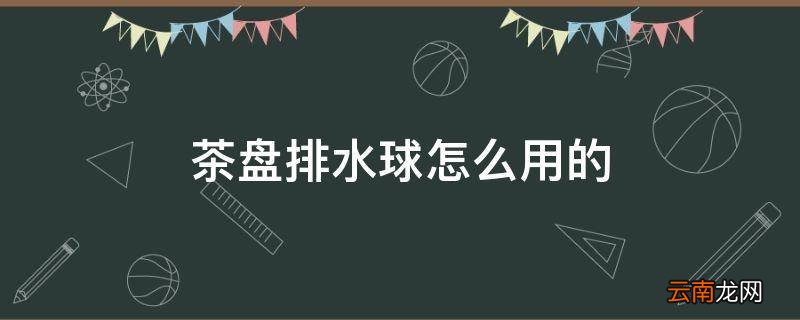 茶盘排水球怎么用的