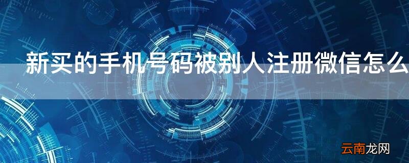 新买的手机号码被别人注册微信怎么办
