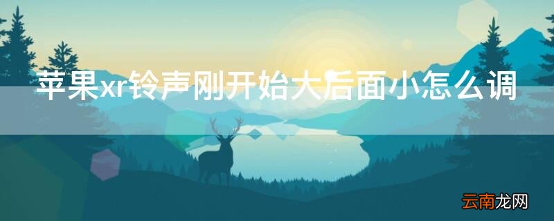 iphonexr拿起来铃声变小 iPhonexr铃声刚开始大后面小怎么调