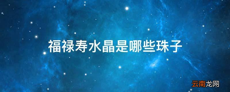 福禄寿水晶是哪些珠子