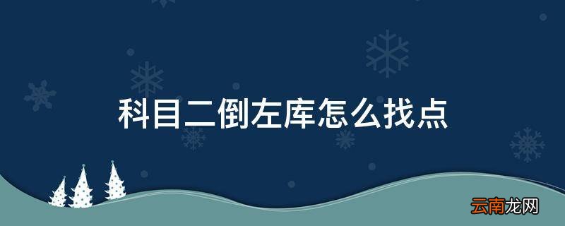 科目二倒左库怎么找点