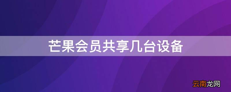 芒果会员可以几个设备同时在线 芒果会员共享几台设备