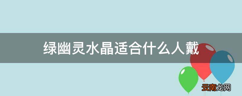 绿幽灵水晶适合什么人戴