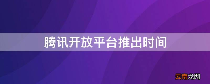 腾讯开放平台推出时间2011 腾讯开放平台推出时间