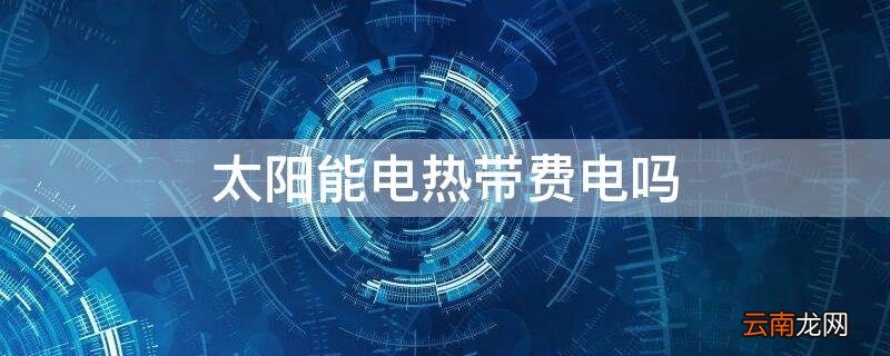 太阳能电热带费电吗 太阳能伴热带费电吗?