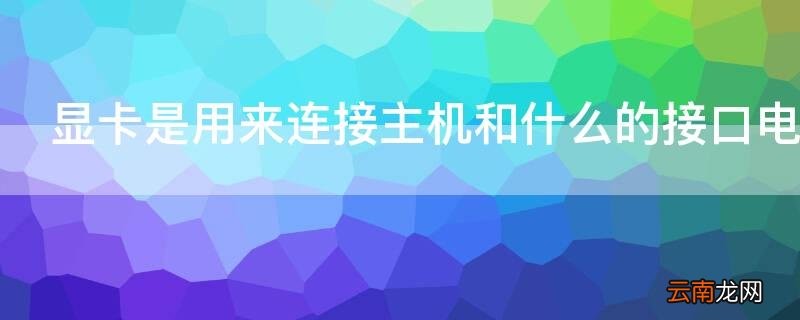 显卡是用来连接主机和什么的接口电路