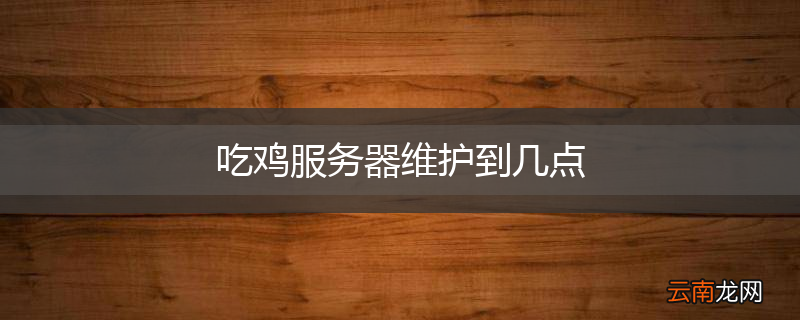 吃鸡服务器维护到几点