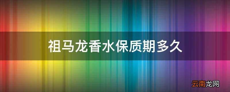 祖马龙香水保质期多久