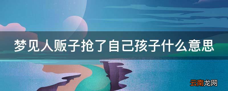 梦见人贩子抢了自己孩子什么意思