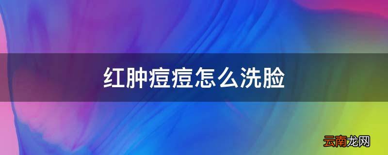 红肿痘痘怎么洗脸