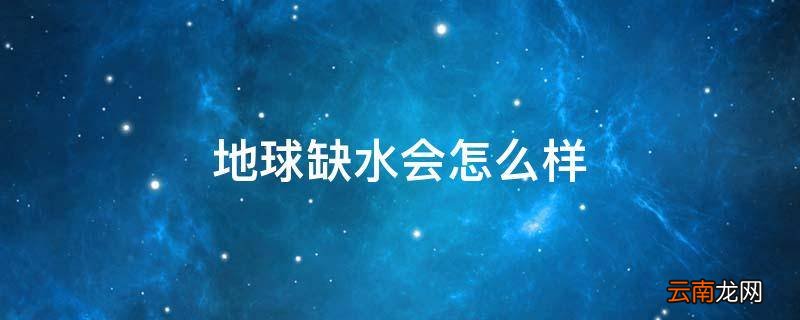 地球缺水会怎么样