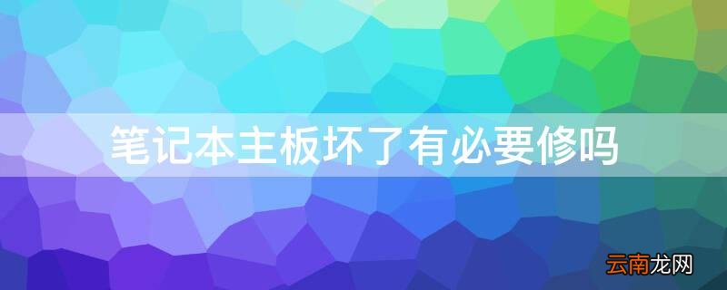 笔记本主板坏了有必要修吗吗 笔记本主板坏了有必要修吗