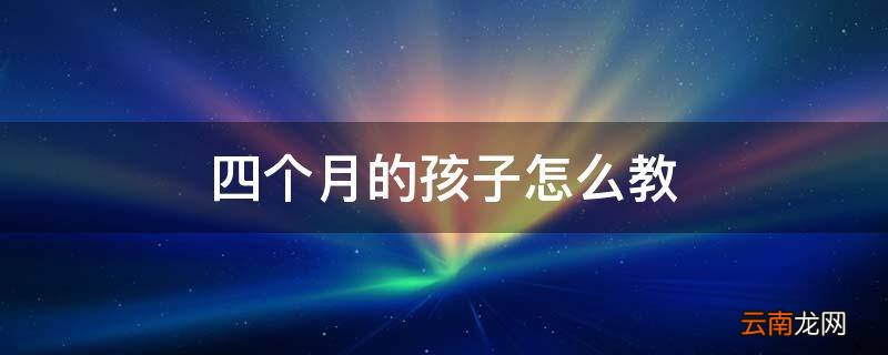 四个月的孩子怎么教