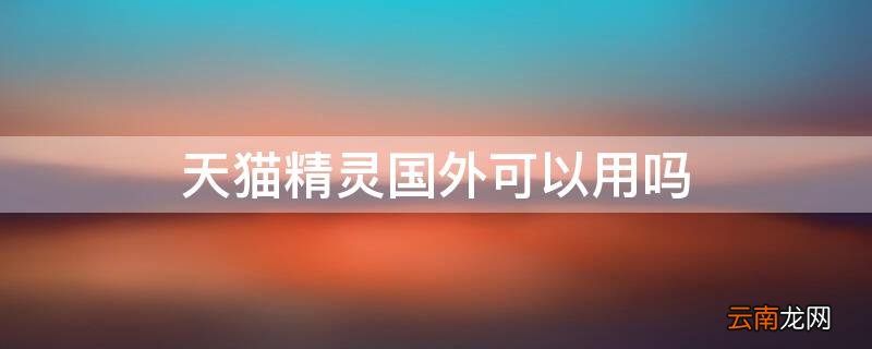 天猫精灵国外可以用吗