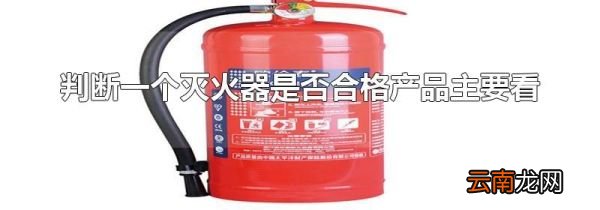 判断一个灭火器是否合格产品主要看