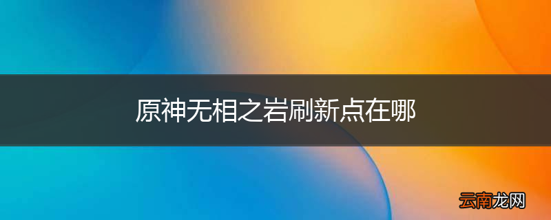 原神无相之岩刷新点在哪