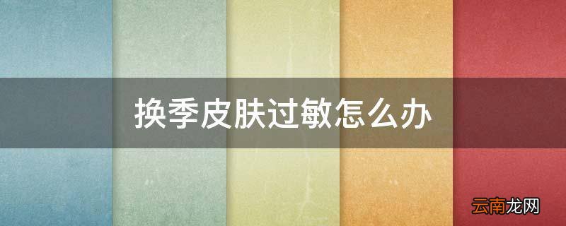 换季皮肤过敏怎么办
