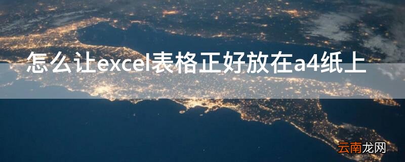 如何将表格完整设在a4纸上 怎么让excel表格正好放在a4纸上