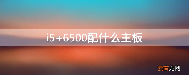 i5 6500配什么主板