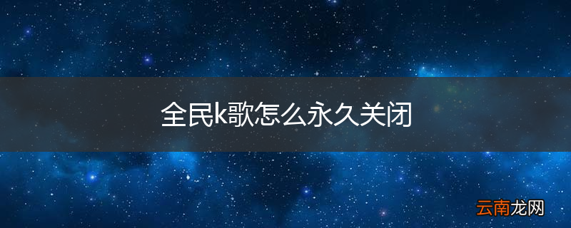 全民k歌怎么永久关闭