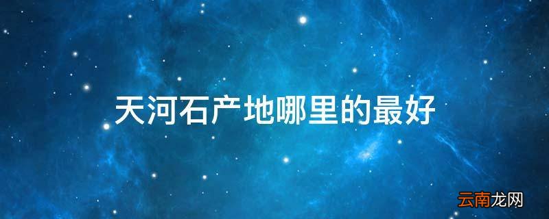 天河石产地哪里的最好