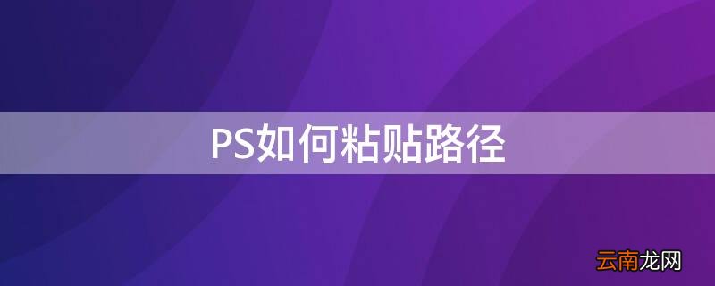 ps路径复制粘贴 PS如何粘贴路径