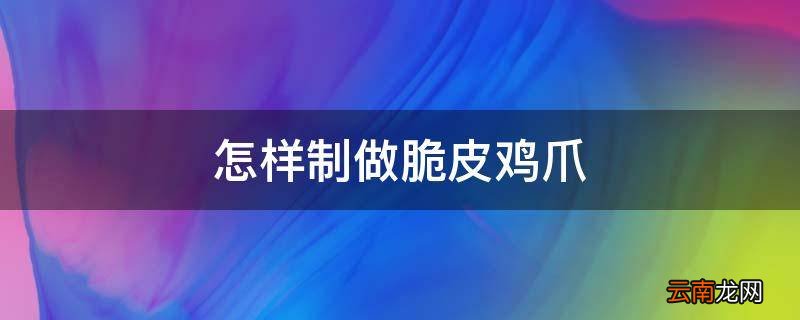 怎样制做脆皮鸡爪