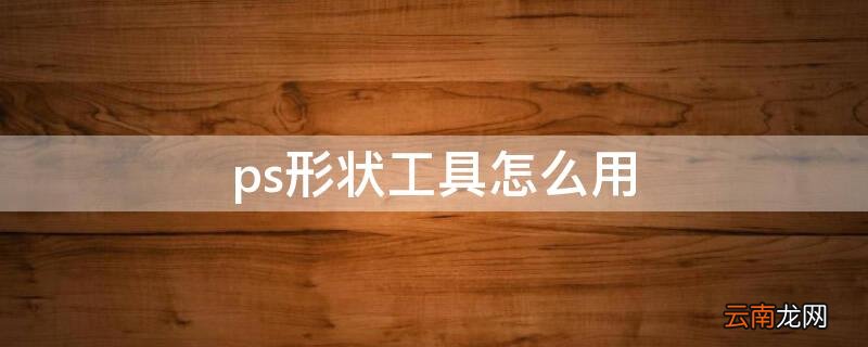ps形状工具怎么用矢量蒙版 ps形状工具怎么用