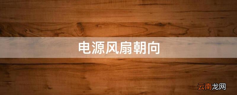 电源风扇朝向 机箱电源风扇朝向