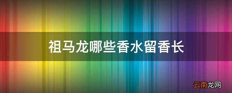 祖马龙哪些香水留香长