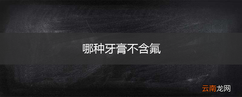 哪种牙膏不含氟
