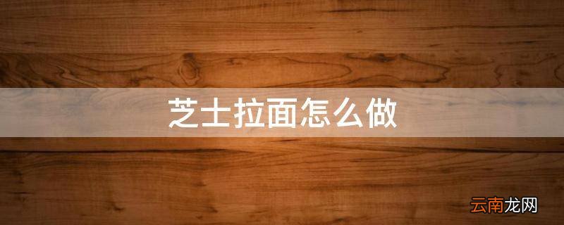 芝士拉面怎么做