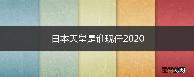 日本天皇是谁现任2020