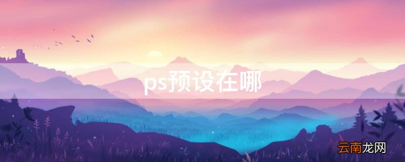 ps预设在哪个文件夹下 ps预设在哪