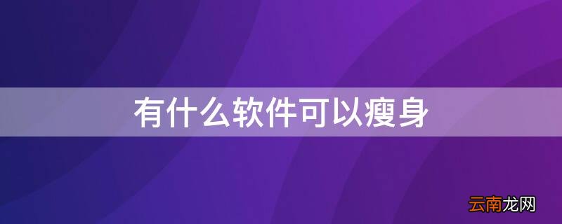 有什么软件可以瘦身 有什么软件可以瘦身减肥