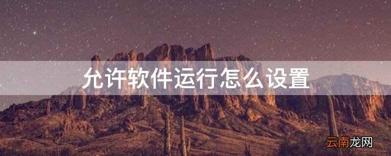 允许软件运行怎么设置 允许软件运行怎么设置华为