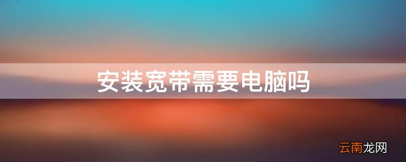 安装宽带需要电脑吗 电脑必须安装宽带吗
