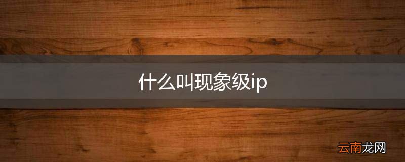 什么叫现象级ip