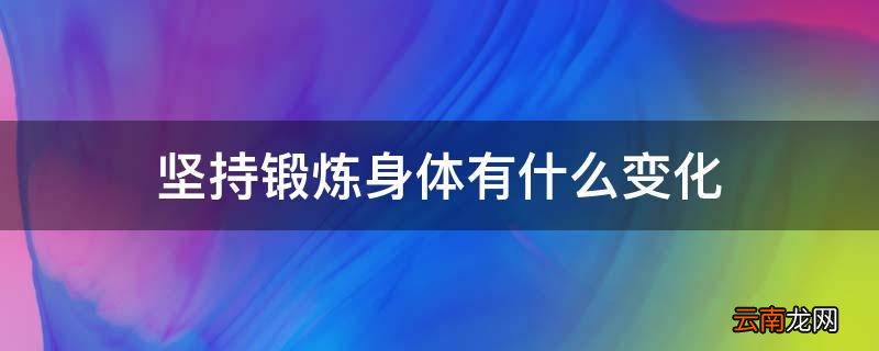 坚持锻炼身体有什么变化