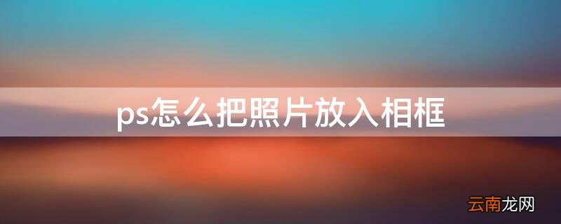 ps怎么把照片放入相框
