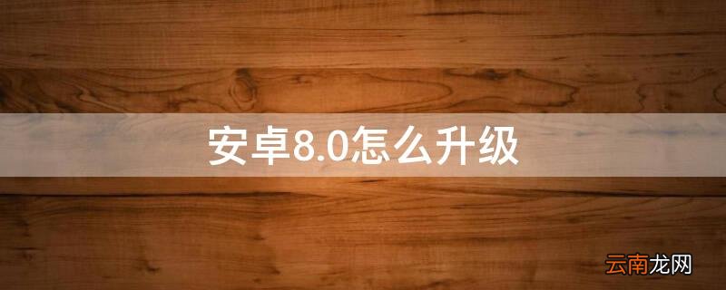 安卓8.0怎么升级 安卓8.0怎么升级至9.0