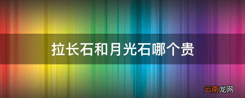 拉长石和月光石哪个贵