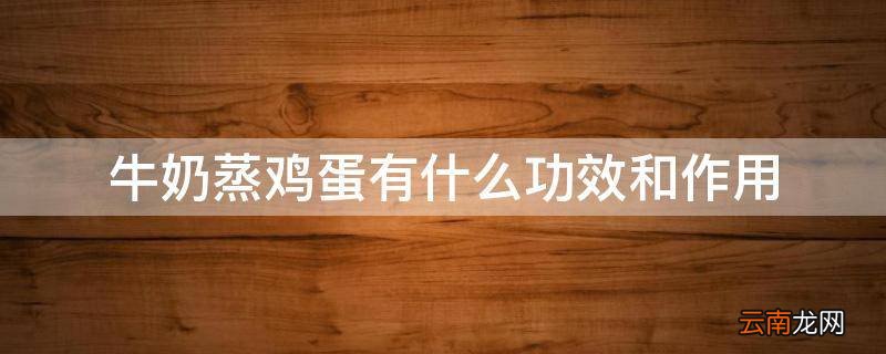 牛奶蒸鸡蛋有什么功效和作用