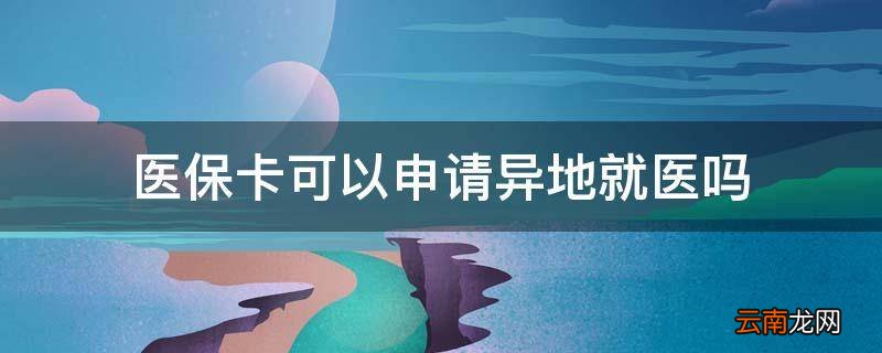 医保卡可以申请异地就医吗