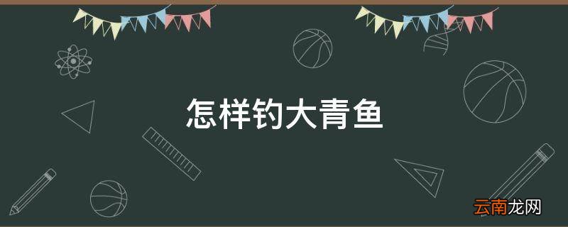 怎样钓大青鱼