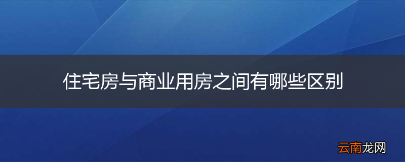 住宅房与商业用房之间有哪些区别