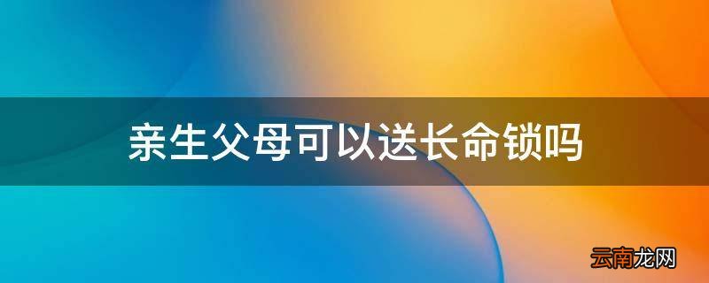 亲生父母可以送长命锁吗